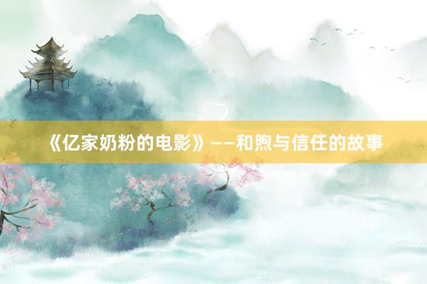 《亿家奶粉的电影》——和煦与信任的故事