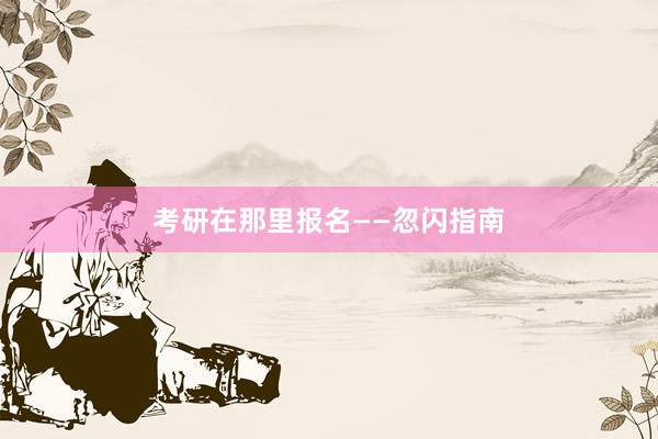 考研在那里报名——忽闪指南