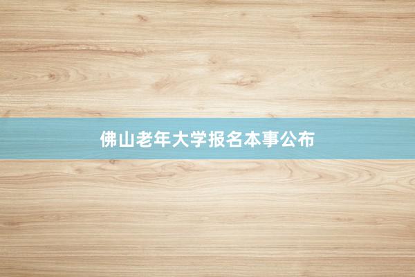 佛山老年大学报名本事公布