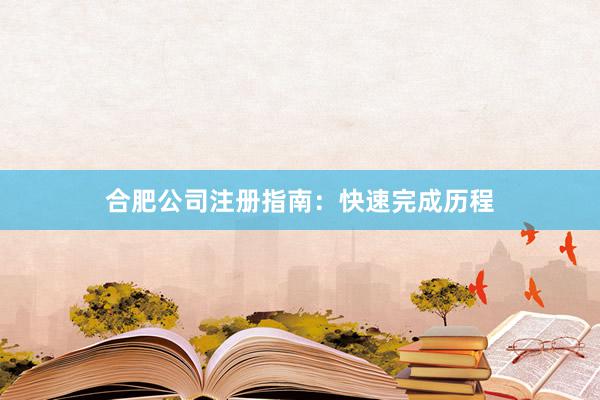 合肥公司注册指南：快速完成历程